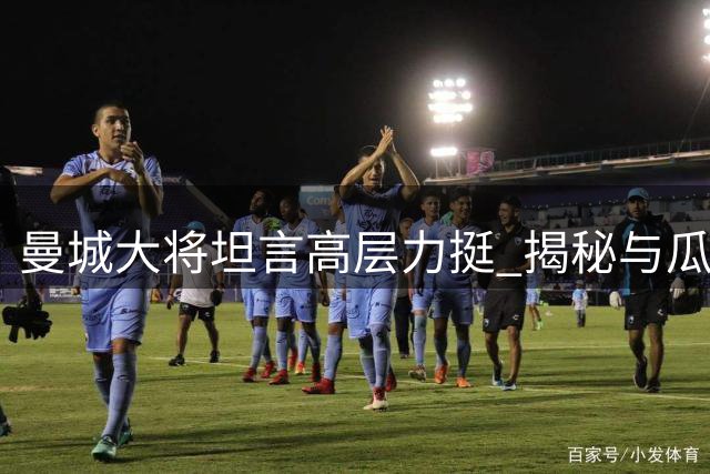 曼城大将坦言高层力挺 揭秘与瓜帅十年传奇缘未尽